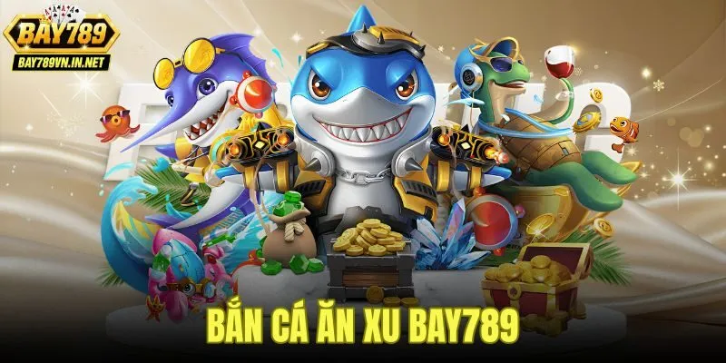 Bắn Cá Ăn Xu Bay789