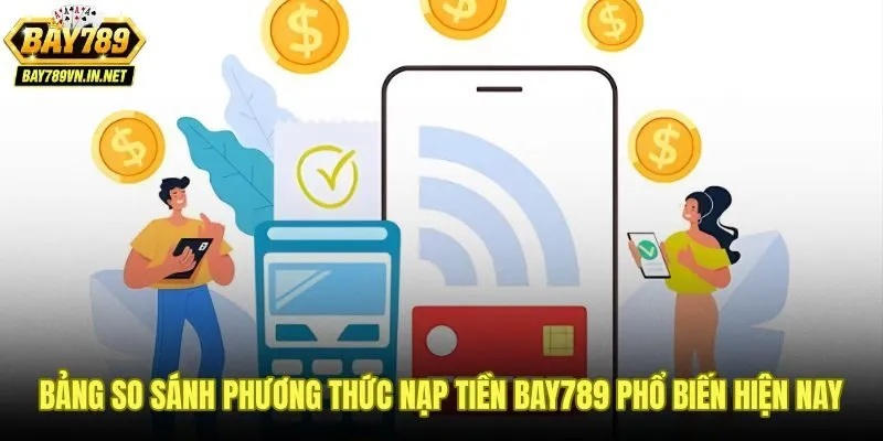 So sánh tốc độ và ưu điểm từng kênh nạp tiền Bay789