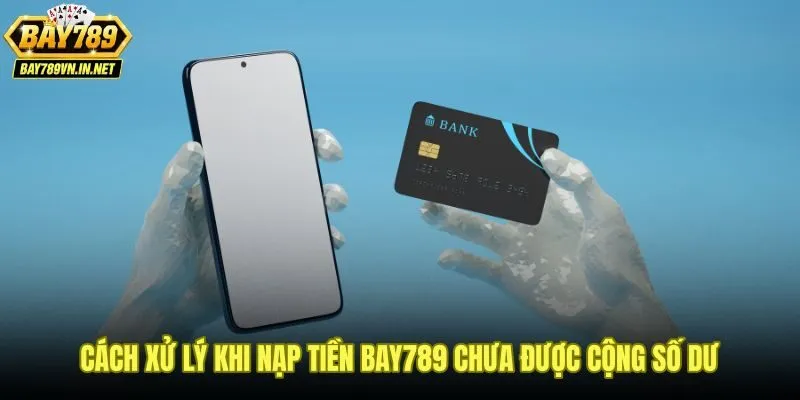 Xử lý lỗi nạp tiền Bay789 khi lệnh bị treo chưa cộng số dư