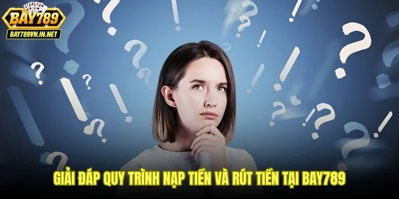 Giải đáp Bay789 về phương thức nạp rút và thời gian xử lý giao dịch
