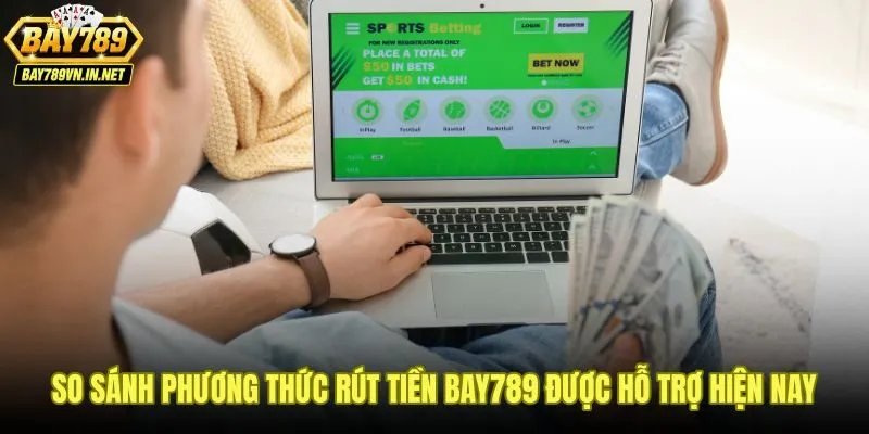 Bảng so sánh phương thức rút tiền Bay789 theo tốc độ và điều kiện