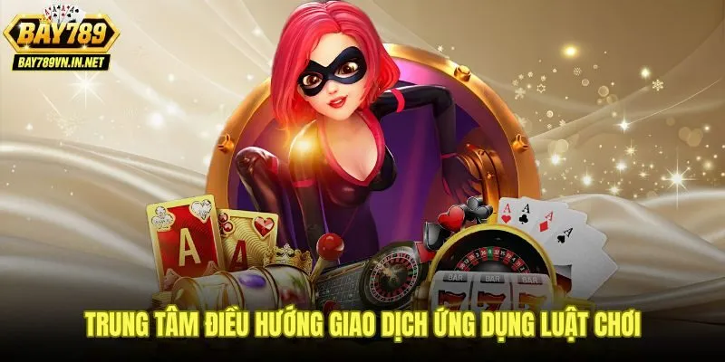 Hướng dẫn Bay789 về giao dịch nạp rút và luật chơi theo bảng phân loại